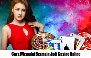 Cara Memulai Bermain Judi Casino Online